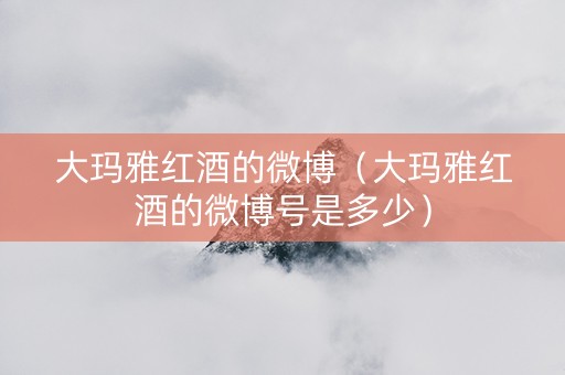 大玛雅红酒的微博（大玛雅红酒的微博号是多少）