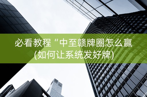 必看教程“中至赣牌圈怎么赢(如何让系统发好牌)