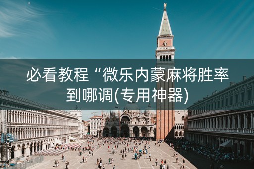 必看教程“微乐内蒙麻将胜率到哪调(专用神器)