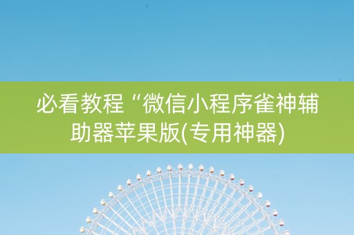必看教程“微信小程序雀神辅助器苹果版(专用神器)
