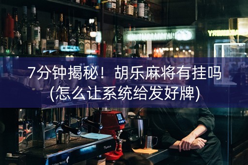 7分钟揭秘！胡乐麻将有挂吗(怎么让系统给发好牌)
