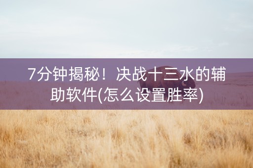 7分钟揭秘！决战十三水的辅助软件(怎么设置胜率)