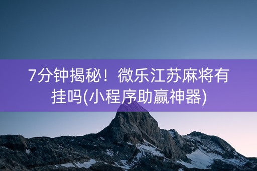 7分钟揭秘！微乐江苏麻将有挂吗(小程序助赢神器)