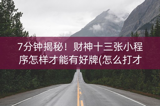 7分钟揭秘！财神十三张小程序怎样才能有好牌(怎么打才会赢)