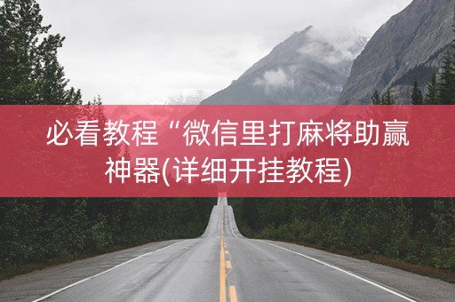 必看教程“微信里打麻将助赢神器(详细开挂教程)
