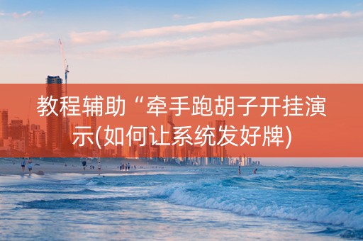 教程辅助“牵手跑胡子开挂演示(如何让系统发好牌)