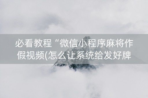 必看教程“微信小程序麻将作假视频(怎么让系统给发好牌)