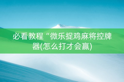 必看教程“微乐捉鸡麻将控牌器(怎么打才会赢)