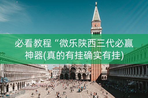 必看教程“微乐陕西三代必赢神器(真的有挂确实有挂)