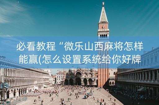 必看教程“微乐山西麻将怎样能赢(怎么设置系统给你好牌)