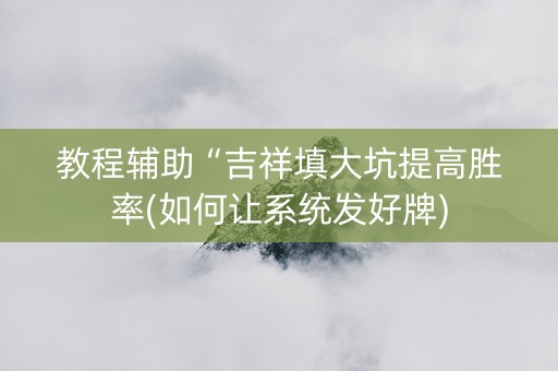 教程辅助“吉祥填大坑提高胜率(如何让系统发好牌)