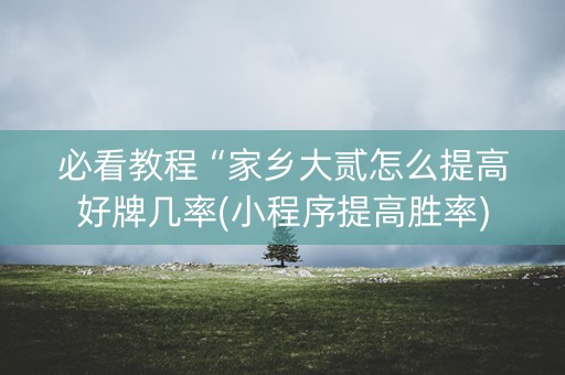 必看教程“家乡大贰怎么提高好牌几率(小程序提高胜率)