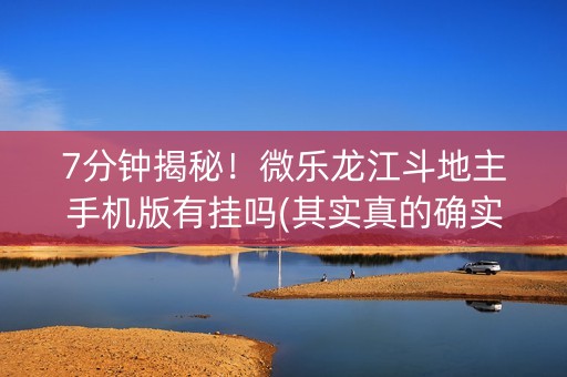 7分钟揭秘！微乐龙江斗地主手机版有挂吗(其实真的确实有挂)