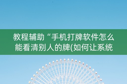 教程辅助“手机打牌软件怎么能看清别人的牌(如何让系统发好牌)