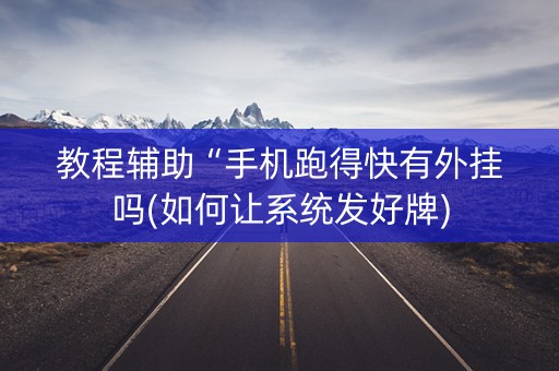 教程辅助“手机跑得快有外挂吗(如何让系统发好牌)