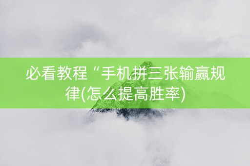 必看教程“手机拼三张输赢规律(怎么提高胜率)
