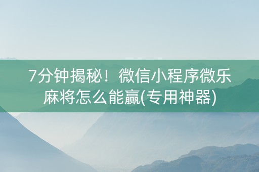 7分钟揭秘！微信小程序微乐麻将怎么能赢(专用神器)