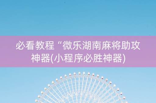 必看教程“微乐湖南麻将助攻神器(小程序必胜神器)