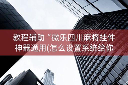 教程辅助“微乐四川麻将挂件神器通用(怎么设置系统给你好牌)
