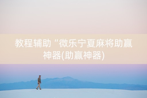 教程辅助“微乐宁夏麻将助赢神器(助赢神器)