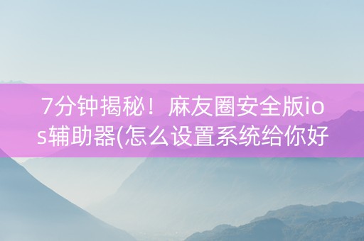7分钟揭秘！麻友圈安全版ios辅助器(怎么设置系统给你好牌)