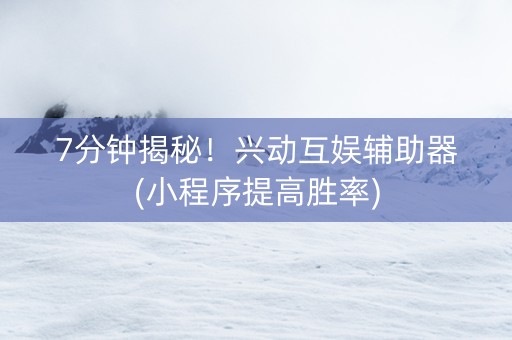 7分钟揭秘！兴动互娱辅助器(小程序提高胜率)