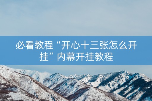 必看教程“开心十三张怎么开挂”内幕开挂教程