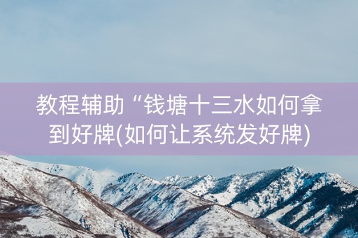 教程辅助“钱塘十三水如何拿到好牌(如何让系统发好牌)