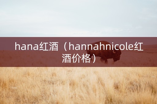 hana红酒（hannahnicole红酒价格）
