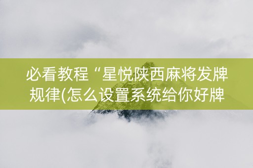 必看教程“星悦陕西麻将发牌规律(怎么设置系统给你好牌)