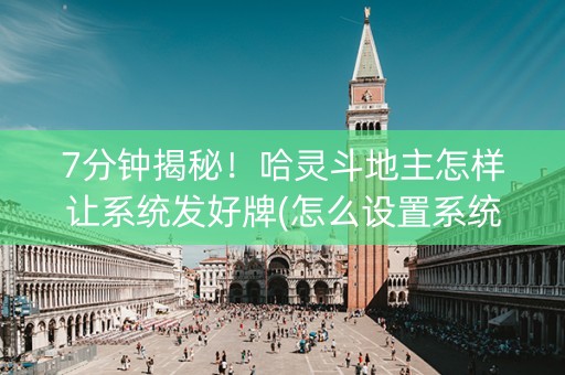 7分钟揭秘！哈灵斗地主怎样让系统发好牌(怎么设置系统给你好牌)