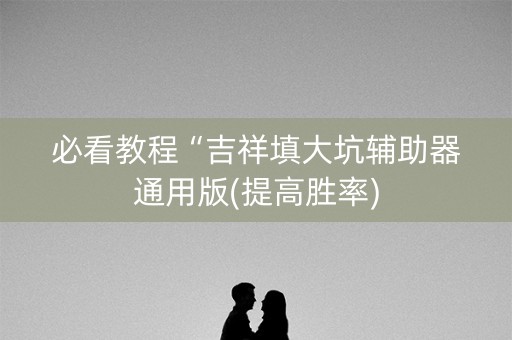 必看教程“吉祥填大坑辅助器通用版(提高胜率)