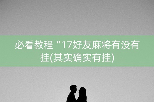 必看教程“17好友麻将有没有挂(其实确实有挂)