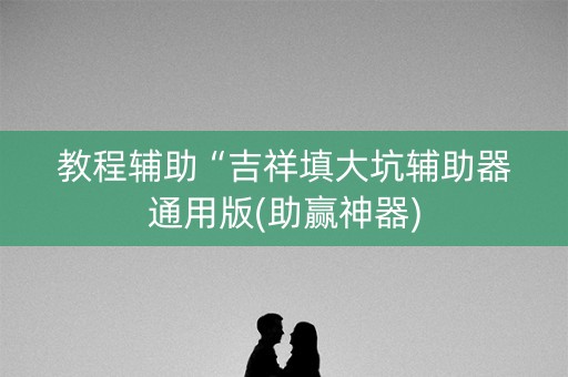 教程辅助“吉祥填大坑辅助器通用版(助赢神器)