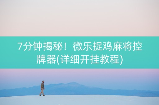 7分钟揭秘！微乐捉鸡麻将控牌器(详细开挂教程)