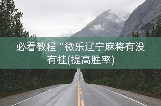 必看教程“微乐辽宁麻将有没有挂(提高胜率)