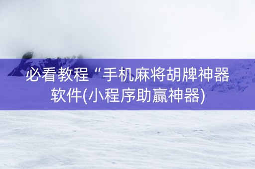必看教程“手机麻将胡牌神器软件(小程序助赢神器)