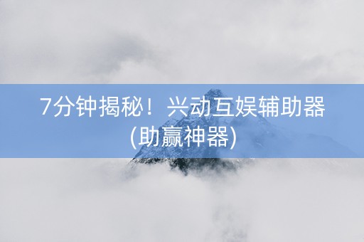7分钟揭秘！兴动互娱辅助器(助赢神器)