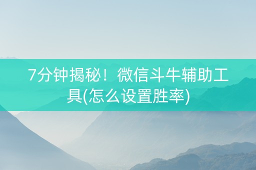 7分钟揭秘！微信斗牛辅助工具(怎么设置胜率)