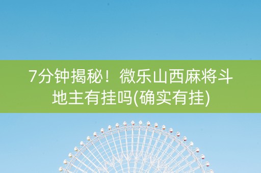 7分钟揭秘！微乐山西麻将斗地主有挂吗(确实有挂)