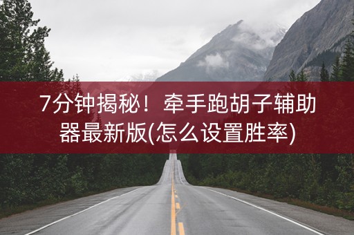 7分钟揭秘！牵手跑胡子辅助器最新版(怎么设置胜率)