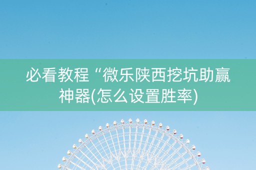 必看教程“微乐陕西挖坑助赢神器(怎么设置胜率)