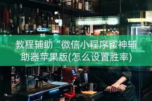 教程辅助“微信小程序雀神辅助器苹果版(怎么设置胜率)