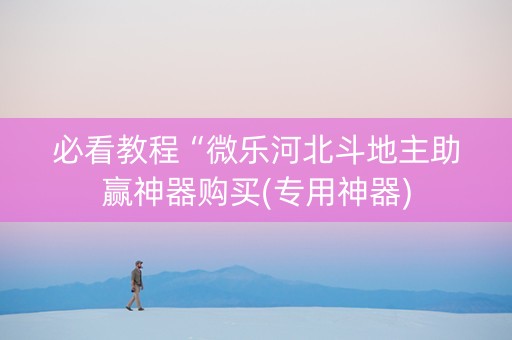 必看教程“微乐河北斗地主助赢神器购买(专用神器)
