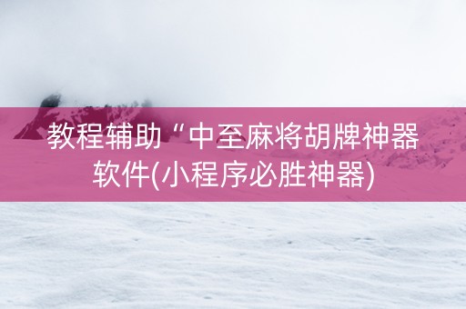 教程辅助“中至麻将胡牌神器软件(小程序必胜神器)