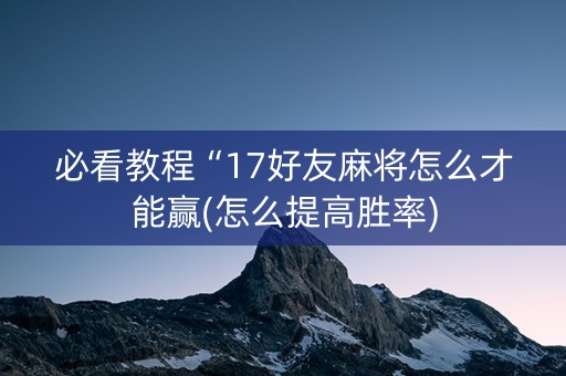 必看教程“17好友麻将怎么才能赢(怎么提高胜率)