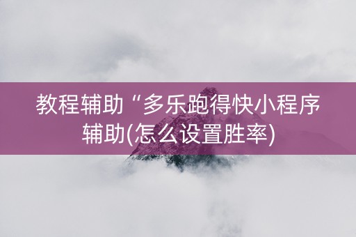 教程辅助“多乐跑得快小程序辅助(怎么设置胜率)