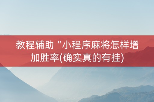 教程辅助“小程序麻将怎样增加胜率(确实真的有挂)