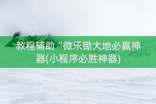 教程辅助“微乐锄大地必赢神器(小程序必胜神器)