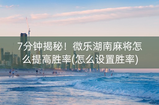 7分钟揭秘！微乐湖南麻将怎么提高胜率(怎么设置胜率)